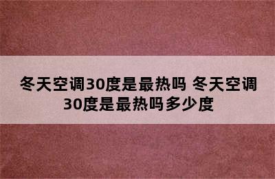 冬天空调30度是最热吗 冬天空调30度是最热吗多少度